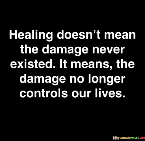 Healing Doesn't Mean The Damage Never Existe It Means Quotes