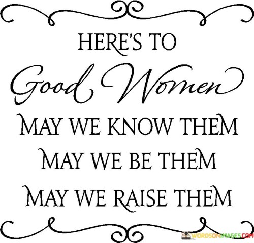 Heres-To-Good-Women-May-We-Know-Them-May-We-Be-Them-May-We-Raise-Them-Quotes.jpeg