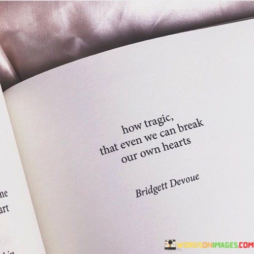 How Tragic That Even We Can Break Our Own Hearts Quotes