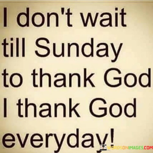 I Don't Wait Till Sunday To Thank God I Thank God Quotes