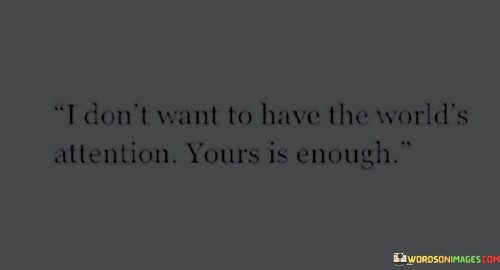 I Don't Want To Have The World's Attention Yours Is Enough Quotes