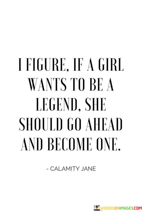 I Figure If A Girl Wants To Be A Legend Quotes