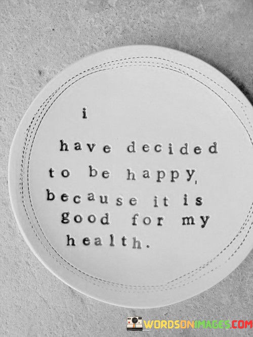 I-Have-Decided-To-Be-Happy-Because-It-Is-Good-For-My-Health-Quotes.jpeg