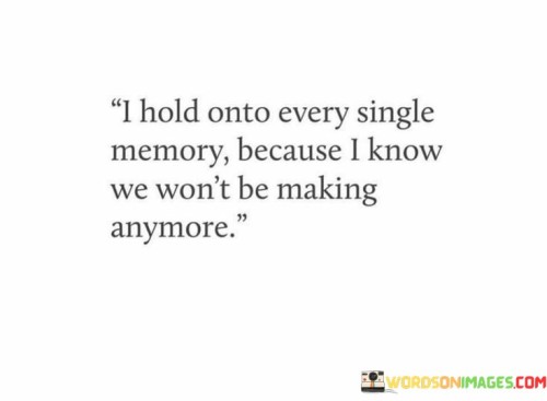 I Hold Onto Every Single Memory Because I Know We Won't Quotes