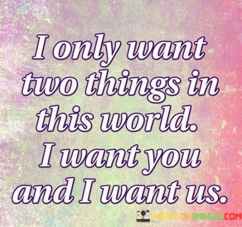 I Only Want Two Things In This World I Want You And I Want Us Quotes