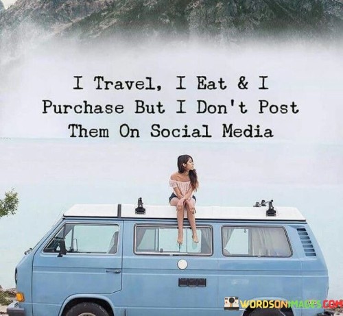 I Travel I Eat And I Purchase But I Don't Post Them On Social Media Quotes