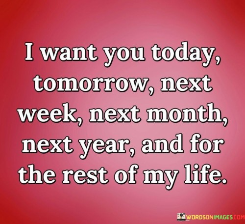 I-Want-You-Today-Tomorrow-Next-Week-Next-Month-Next-Year-Quotes.jpeg