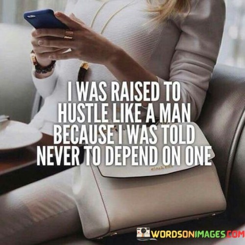 I-Was-Raised-To-Hustle-Like-A-Man-Because-I-Was-Told-Quotes.jpeg