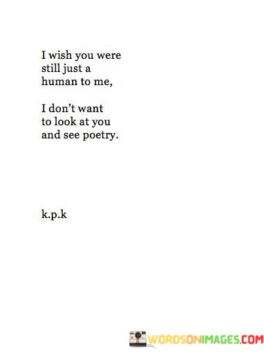 I-Wish-You-Were-Still-Just-A-Human-To-Me-I-Dont-Want-Quotes.jpeg