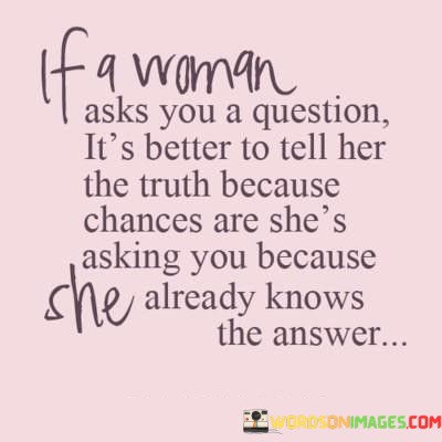 If-A-Woman-Asks-You-A-Question-Its-Better-To-Tell-Quotes.jpeg