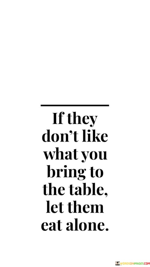 If They Don't Like What You Bring To The Table Let Them Quotes