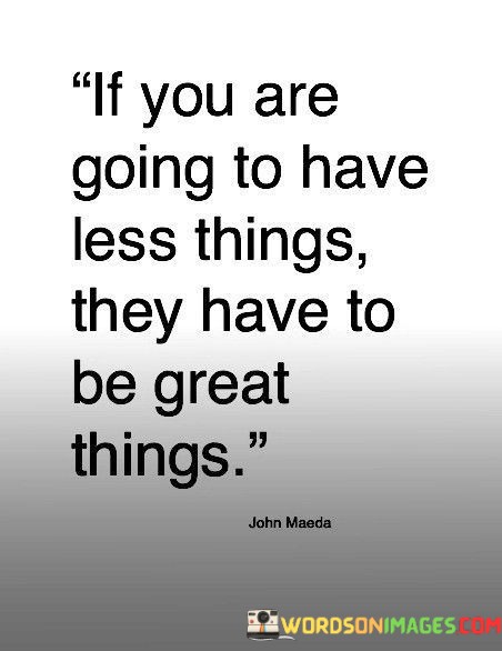 If-You-Are-Going-To-Have-Less-Things-They-Have-To-Be-Great-Things-Quotes.jpeg