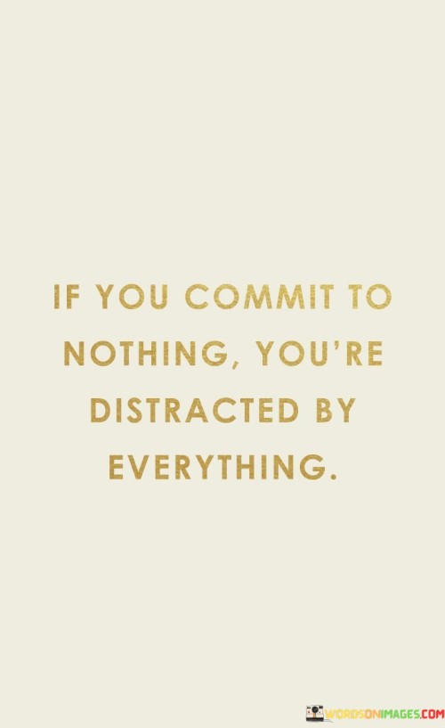 If You Commit To Nothing You're Distracted By Everything Quotes