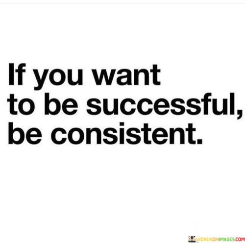 If-You-Want-To-Be-Successful-Be-Consistent-Quotes.jpeg