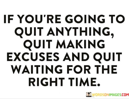 If You're Going To Quit Anything Quit Making Excuses Quotes