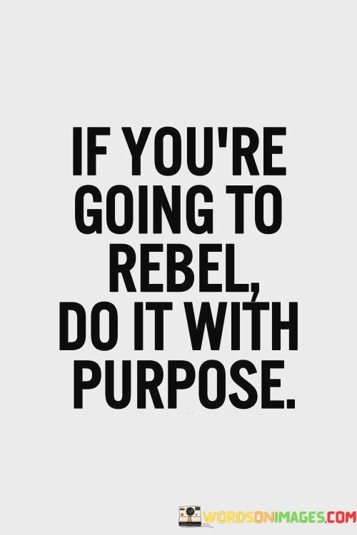 If-Youre-Going-To-Rebel-Do-It-With-Purpose-Quotes.jpeg