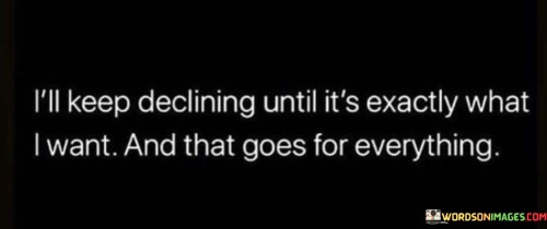 Ill-Keep-Declining-Until-Its-Exactly-What-I-Want-And-That-Quotes.jpeg