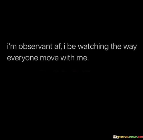 I'm Observant Af I Be Watching The Way Everyone Move With Me Quotes