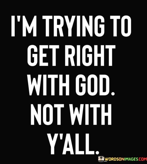 I'm Trying To Get Right With God Not With Y'all Quotes