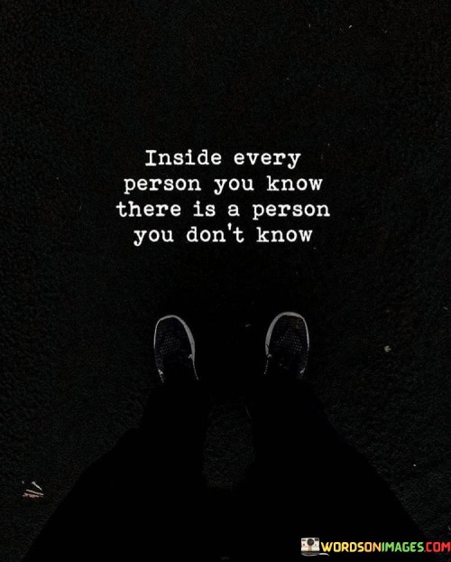 Inside-Every-Person-You-Know-There-Is-A-Person-You-Dont-Know-Quotes.jpeg