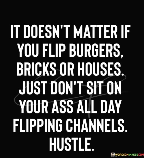 It Doesn't Matter If You Flip Burgers Bricks Or Houses Quotes