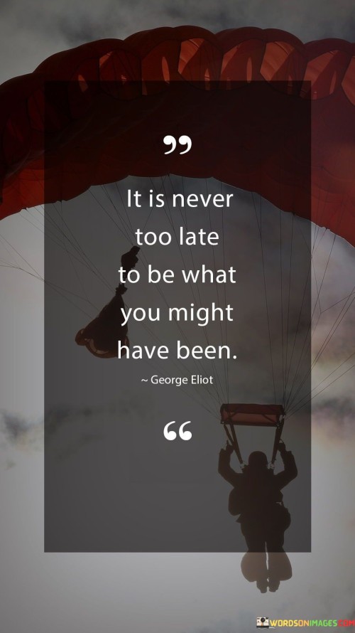 It Is Never Too Late To Be What You Might Have Been Quotes