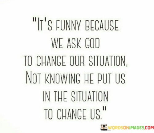 It;s Funny Because We Ask God To Change Quotes