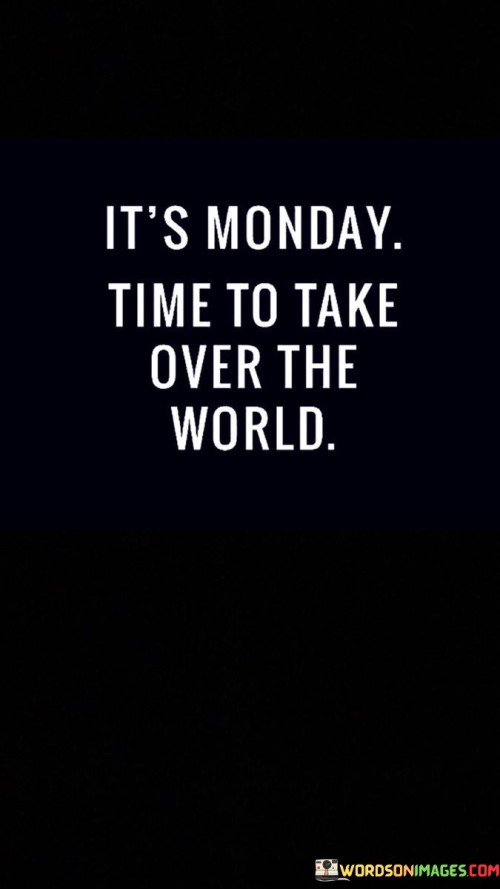 It's Monday Time To Take Over The World Quotes