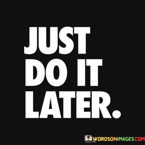 Just-Do-It-Later-Quotes.jpeg