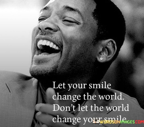 Let-Your-Smile-Change-The-World-Dont-Let-The-World-Quotes.jpeg