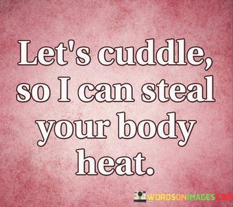 Lets-Cuddle-So-I-Can-Steal-Your-Body-Heat-Quotes.jpeg