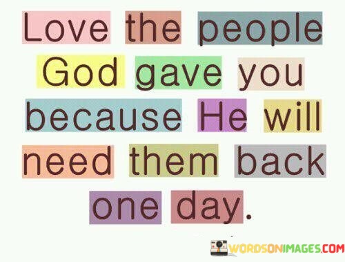 Love-The-People-God-Gave-You-Because-He-Will-Need-Them-Back-One-Day-Quotes.jpeg