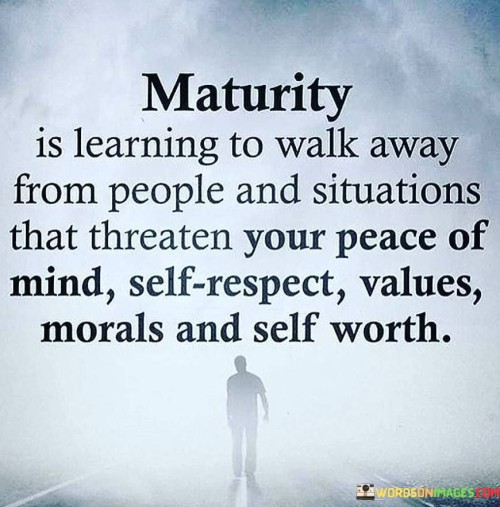 Maturity Is Learning To Walk Away From People And Situations That Threaten Quotes