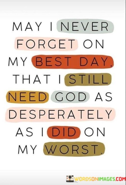 May I Never Forget On My Best Day That I Still Need God Quotes