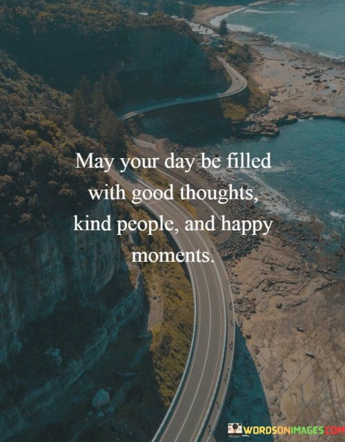 May Your Day Be Filled With Good Thoughts Kind People Quotes