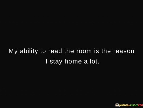 My Ability To Read The Room Is The Reason I Stay Home A Lot Quotes