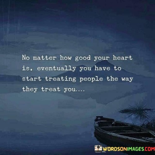 No Matter How Good Your Heart Is Eventually You Have Quotes