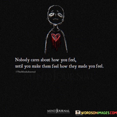 Nobody-Cares-About-How-You-Feel-Until-You-Make-Them-Quotes.jpeg