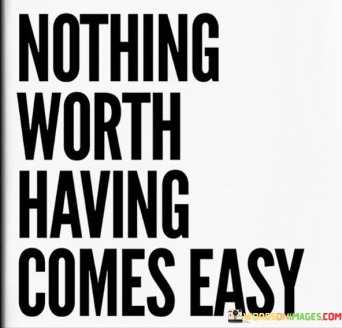 Nothing Worth Having Comes Easy Quotes