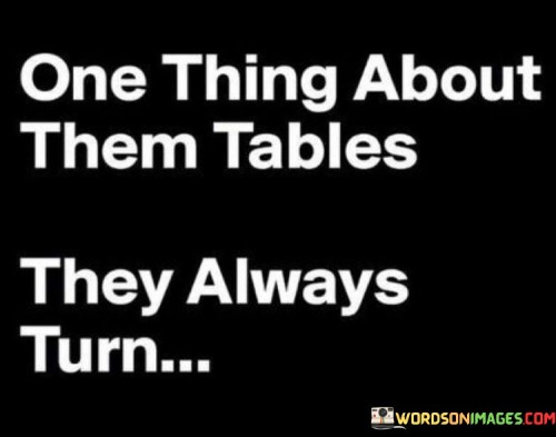 One Thing About Them Tables They Always Turn Quotes