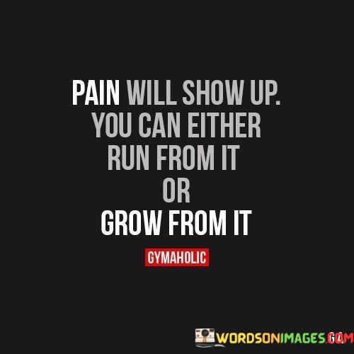 Pain-Will-Show-Up-You-Either-Run-From-It-Or-Grow-From-It-Quotes.jpeg