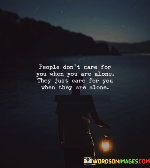 People Don't Care For You When You Are Alone They Just Care Quotes