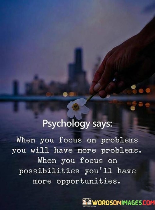 Psychology Says When You Focus On Problems You Will Have More Problems Quotes