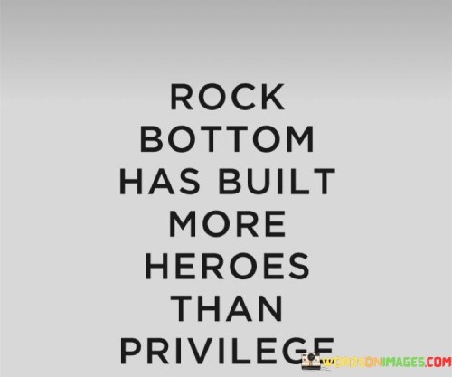 Rock Bottom Has Built More Heroes Than Privilege Quotes