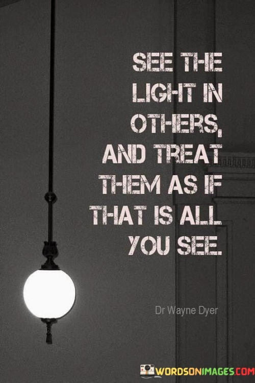 See The Light Others And Treat Them As If That Is All You See Quotes