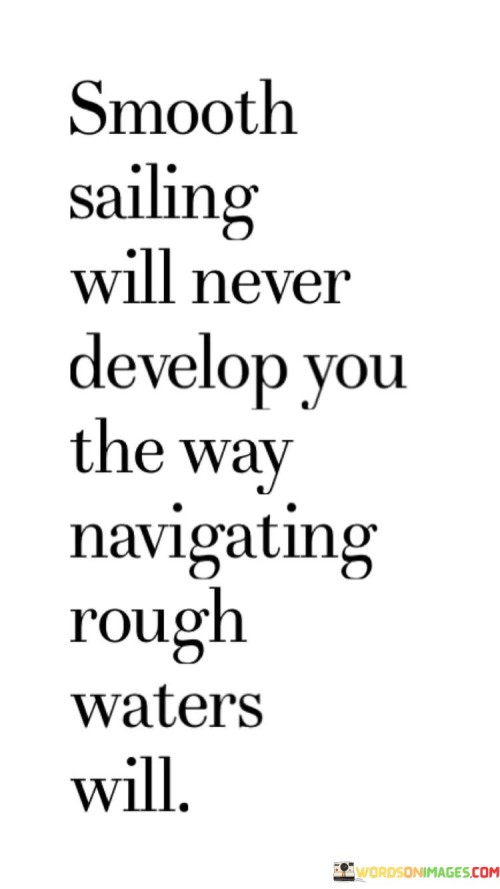 Smooth Sailing Will Never Develop You The Way Quotes