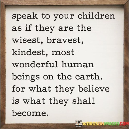 Speak To Your Childern As If They Are The Wisest Quotes