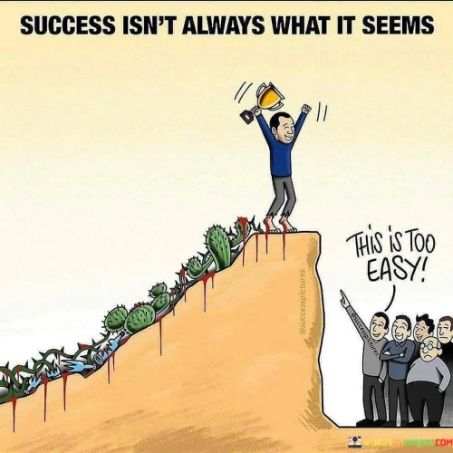 In the first paragraph, this quote highlights the idea that the path to success is not always marked by obvious challenges or difficulties. Sometimes, individuals may achieve success without encountering significant obstacles, and this can lead to a sense of surprise or disbelief.

The second paragraph could delve into the concept of perspective. Success can be subjective, and what appears "too easy" to one person may be the result of significant effort and preparation. It's important for individuals to recognize and appreciate their achievements, even if they come without apparent struggle.

In summary, this quote serves as a reminder that success can take various forms and may not always be accompanied by dramatic challenges. It encourages individuals to value their accomplishments and not dismiss them simply because they seem effortless or straightforward.