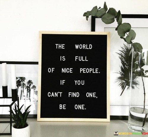 The World Is Full Of Nice People If You Can't Find Quotes