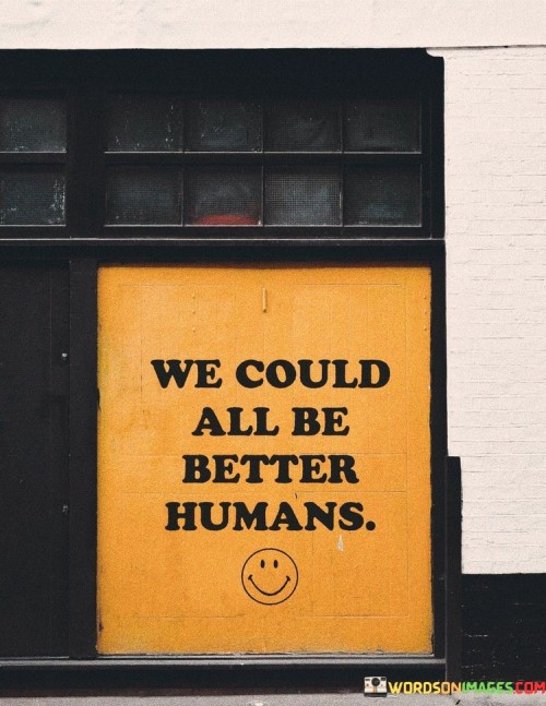 We Could All Be Better Humans Quotes